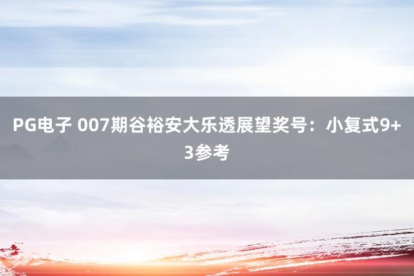 PG电子 007期谷裕安大乐透展望奖号：小复式9+3参考