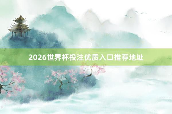2026世界杯投注优质入口推荐地址
