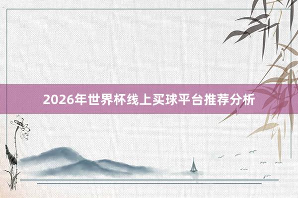 2026年世界杯线上买球平台推荐分析