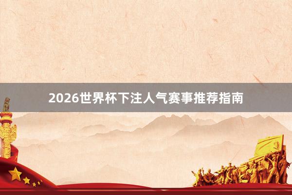 2026世界杯下注人气赛事推荐指南