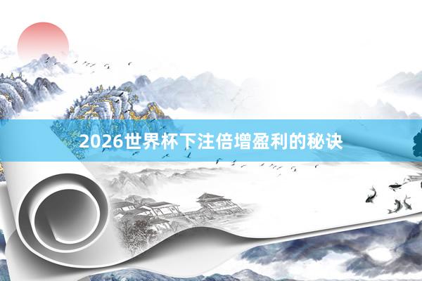 2026世界杯下注倍增盈利的秘诀