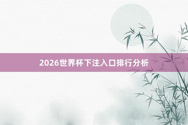 2026世界杯下注入口排行分析
