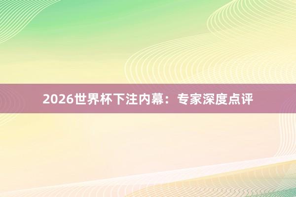 2026世界杯下注内幕：专家深度点评