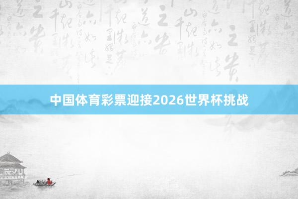 中国体育彩票迎接2026世界杯挑战