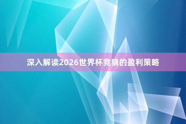 深入解读2026世界杯竞猜的盈利策略