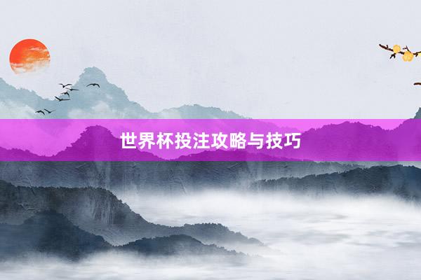 世界杯投注攻略与技巧