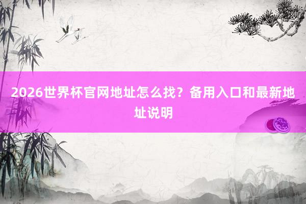 2026世界杯官网地址怎么找？备用入口和最新地址说明