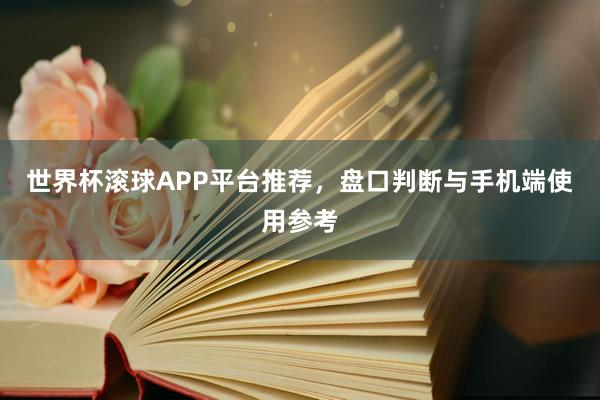 世界杯滚球APP平台推荐，盘口判断与手机端使用参考