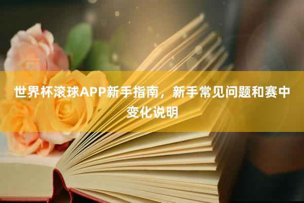 世界杯滚球APP新手指南，新手常见问题和赛中变化说明
