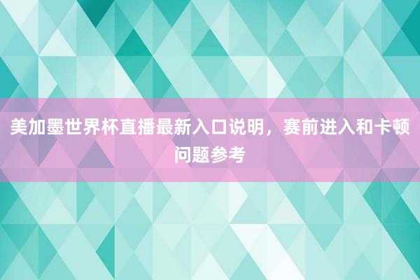 美加墨世界杯直播最新入口说明，赛前进入和卡顿问题参考