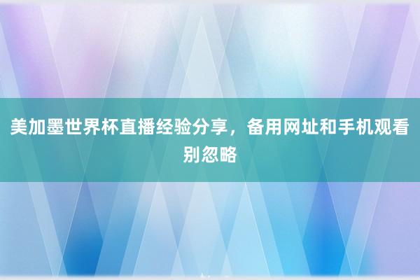美加墨世界杯直播经验分享，备用网址和手机观看别忽略