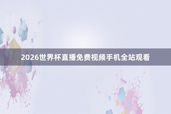 2026世界杯直播免费视频手机全站观看