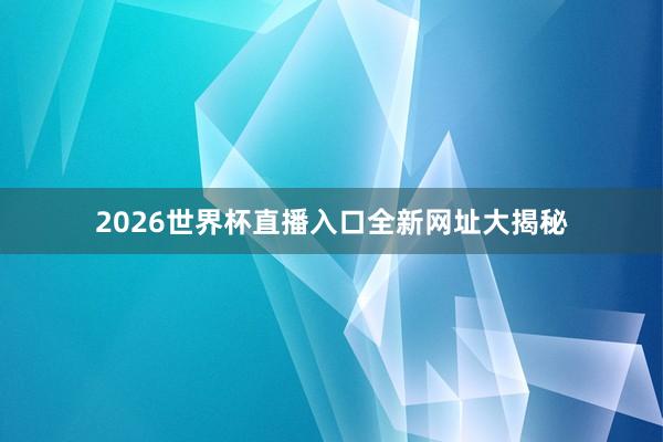 2026世界杯直播入口全新网址大揭秘