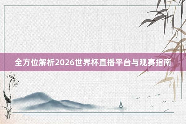 全方位解析2026世界杯直播平台与观赛指南