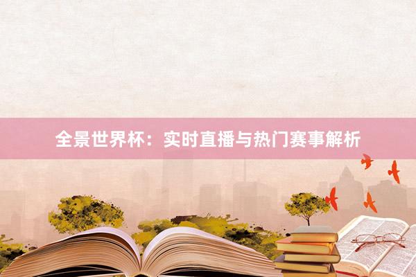 全景世界杯：实时直播与热门赛事解析