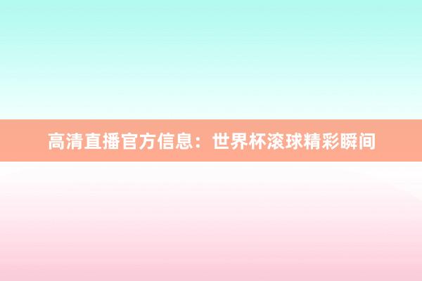 高清直播官方信息:世界杯滚球精彩瞬间