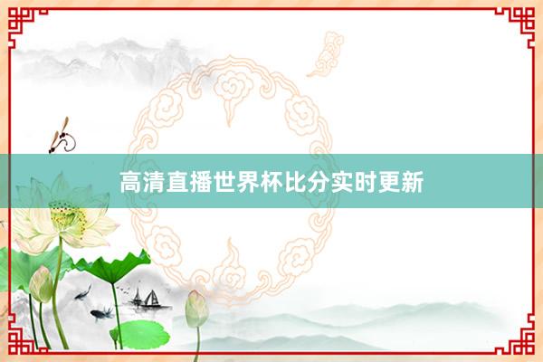 高清直播世界杯比分实时更新
