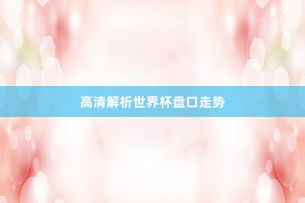 高清解析世界杯盘口走势