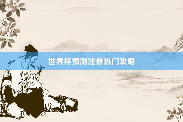 世界杯预测注册热门攻略
