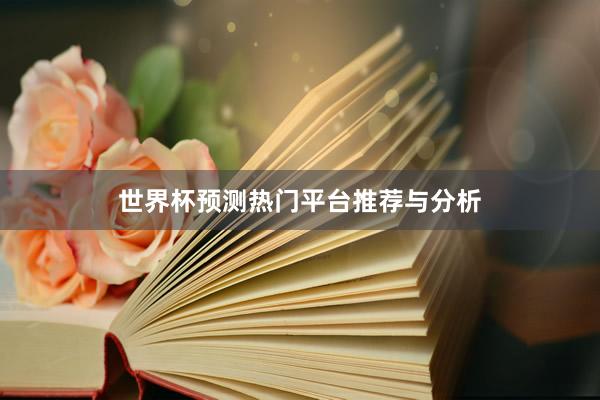 世界杯预测热门平台推荐与分析