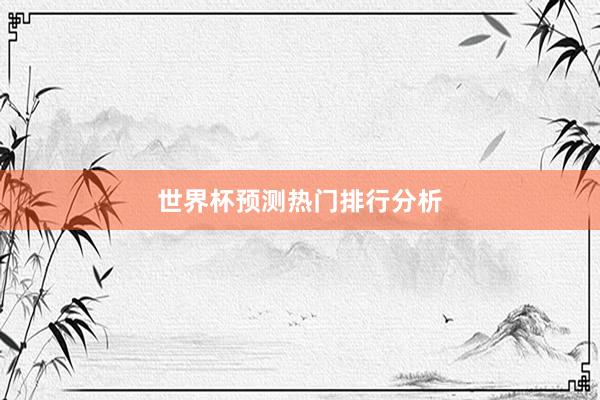 世界杯预测热门排行分析