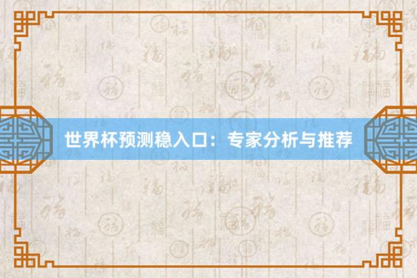 世界杯预测稳入口:专家分析与推荐